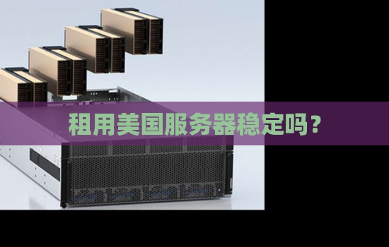 企业租用美国服务器部署业务稳定吗？