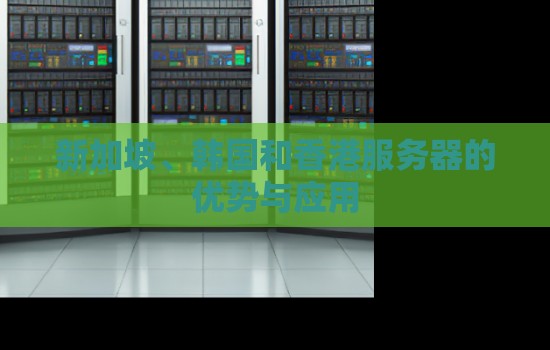新加坡、韩国和香港服务器的优势与应用 新加坡、韩国和香港服务器的优势与应用