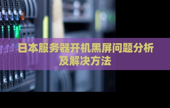 日本服务器开机黑屏问题分析及解决方法 日本服务器开机黑屏问题分析及解决方法