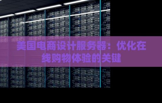 美国电商设计服务器:优化在线购物体验的关键 美国电商设计服务器:优化在线购物体验的关键