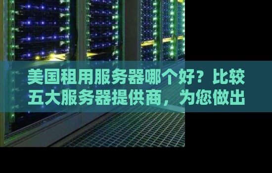 美国租用服务器哪个好?比较五大服务器提供商,为您做出明智选择 美国租用服务器哪个好?比较五大服务器提供商,为您做出明智选择