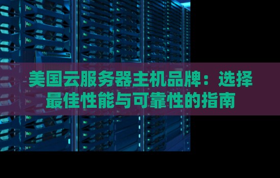 美国云服务器主机品牌:选择好的性能与可靠性的建议 美国云服务器主机品牌:选择好的性能与可靠性的建议