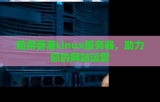 租用香港Linux服务器,助力您的网站运营 租用香港Linux服务器,助力您的网站运营