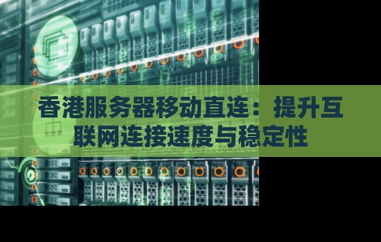 香港服务器移动直连:提升互联网连接速度与稳定性 香港服务器移动直连:提升互联网连接速度与稳定性