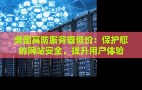 美国高防服务器低价:保护您的网站安全,提升用户体验 美国高防服务器低价:保护您的网站安全,提升用户体验