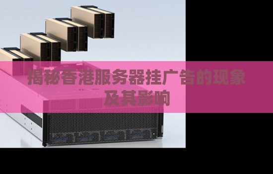 揭秘香港服务器挂广告的现象及其影响 揭秘香港服务器挂广告的现象及其影响