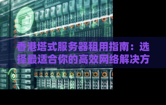 香港塔式服务器租用建议:选择最适合你的高效网络解决方案 香港塔式服务器租用建议:选择最适合你的高效网络解决方案