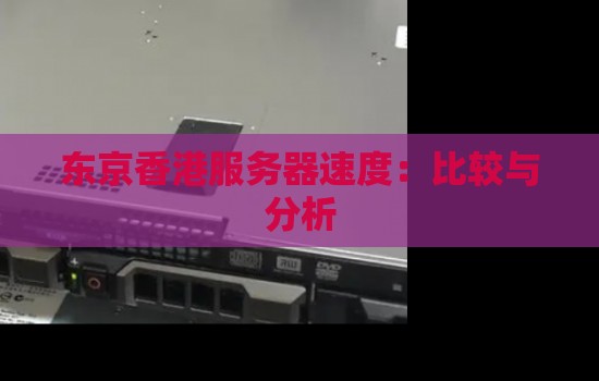 东京香港服务器速度:比较与分析 东京香港服务器速度:比较与分析