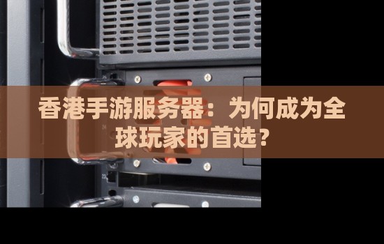 香港手游服务器：为何成为全球玩家的首选？
