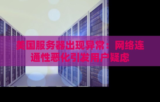 美国服务器出现异常:网络连通性恶化引发用户疑虑 美国服务器出现异常:网络连通性恶化引发用户疑虑
