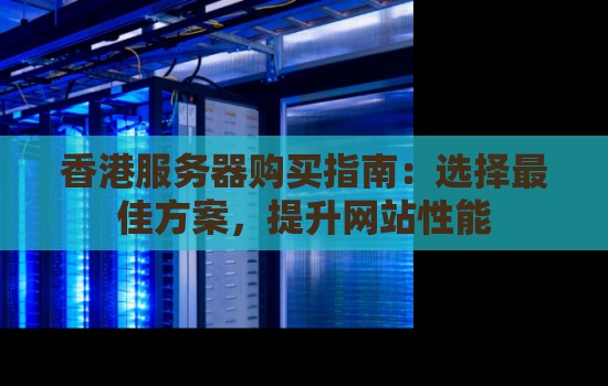 香港服务器购买建议：选择好的方案，提升网站性能