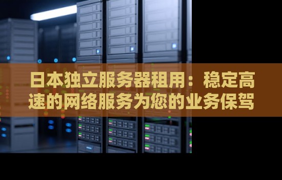 日本独立服务器租用:稳定高速的网络服务为您的业务保驾护航 日本独立服务器租用:稳定高速的网络服务为您的业务保驾护航