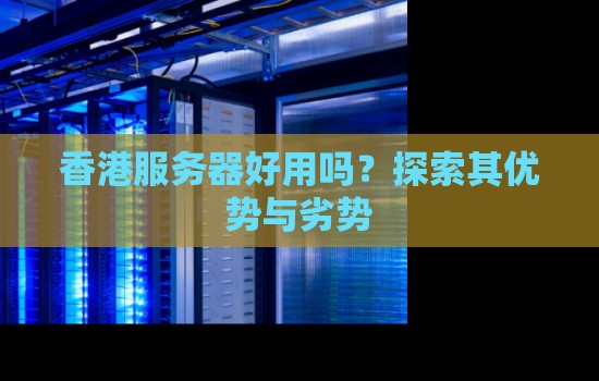 香港服务器好用吗？分析其优势与劣势