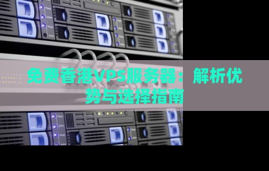 免费香港VPS服务器:解析优势与选择建议 免费香港VPS服务器:解析优势与选择建议