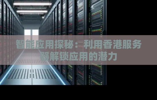 智能应用探秘：利用香港服务器解锁应用的潜力