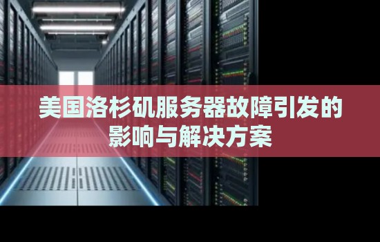 美国洛杉矶服务器故障引发的影响与解决方案 美国洛杉矶服务器故障引发的影响与解决方案
