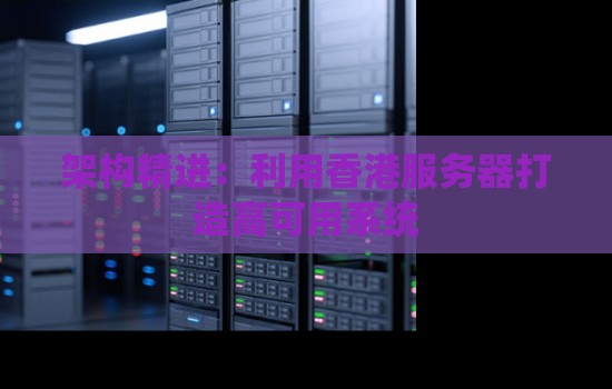 架构精进:利用香港服务器打造高可用系统 架构精进:利用香港服务器打造高可用系统