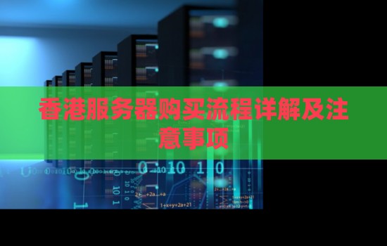 香港服务器购买流程详解及注意事项 香港服务器购买流程详解及注意事项