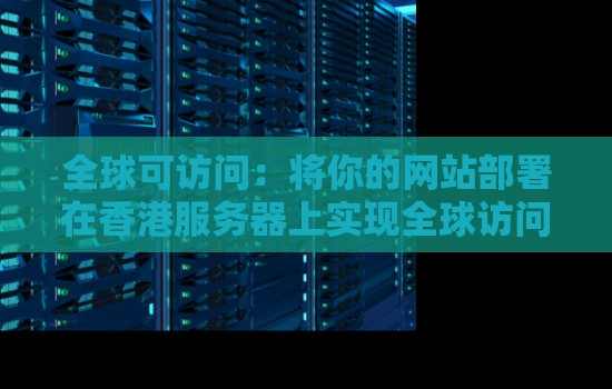 全球可访问：将你的网站部署在香港服务器上实现全球访问