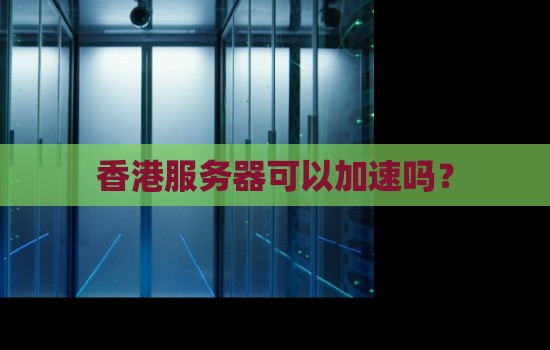 香港服务器可以加速吗? 香港服务器可以加速吗?