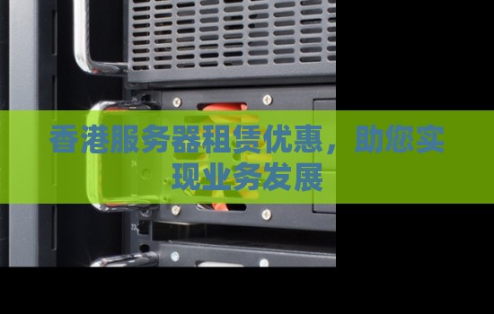 香港服务器租赁优惠,助您实现业务发展 香港服务器租赁优惠,助您实现业务发展