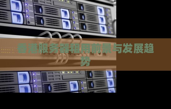 香港服务器租用前景与发展趋势 香港服务器租用前景与发展趋势