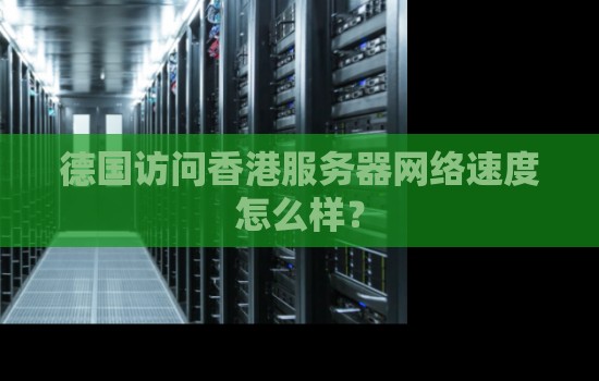 德国访问香港服务器网络速度怎么样? 德国访问香港服务器网络速度怎么样?