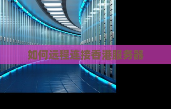 如何远程连接香港服务器 如何远程连接香港服务器