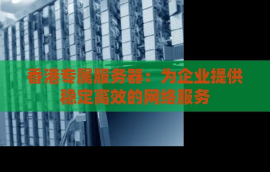 香港专属服务器:为企业提供稳定高效的网络服务 香港专属服务器:为企业提供稳定高效的网络服务