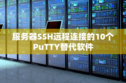 服务器SSH远程连接的10个PuTTY替代软件 服务器SSH远程连接的10个PuTTY替代软件