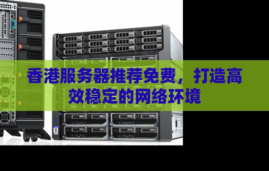 香港服务器推荐免费,打造高效稳定的网络环境 香港服务器推荐免费,打造高效稳定的网络环境