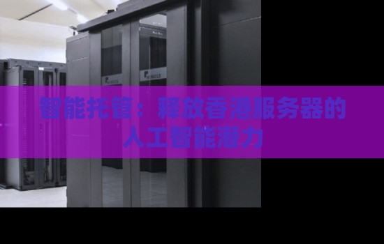 智能托管：释放香港服务器的人工智能潜力