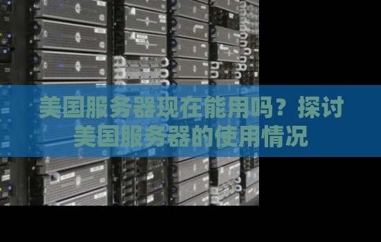 美国服务器现在能用吗?分析美国服务器的使用情况 美国服务器现在能用吗?分析美国服务器的使用情况