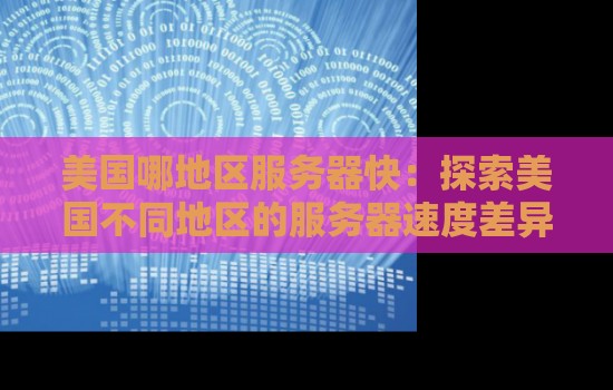 美国哪地区服务器快:分析美国不同地区的服务器速度差异 美国哪地区服务器快:分析美国不同地区的服务器速度差异