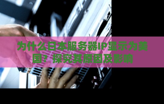 为什么日本服务器IP显示为美国?分析其原因及影响 为什么日本服务器IP显示为美国?分析其原因及影响