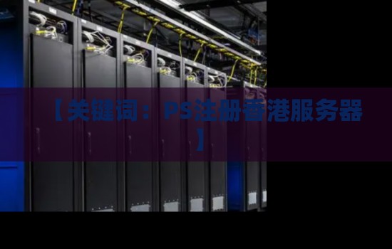 如何注册并使用香港服务器进行PS游戏的畅玩