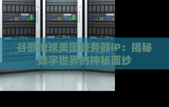 谷歌地球美国服务器IP:揭秘数字世界的神秘面纱 谷歌地球美国服务器IP:揭秘数字世界的神秘面纱