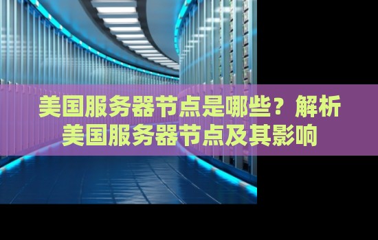 美国服务器节点是哪些?解析美国服务器节点及其影响 美国服务器节点是哪些?解析美国服务器节点及其影响