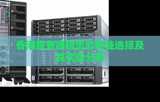 香港服务器租赁的好的选择及其优势分析 香港服务器租赁的好的选择及其优势分析