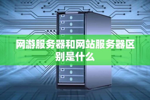网游服务器和网站服务器区别是什么 网游服务器和网站服务器区别是什么