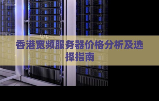 香港宽频服务器价格分析及选择建议 香港宽频服务器价格分析及选择建议