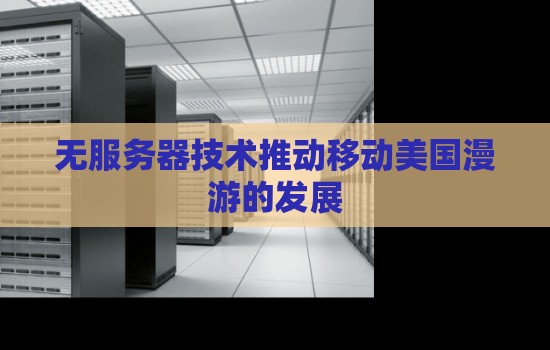 无服务器技术推动移动美国漫游的发展 无服务器技术推动移动美国漫游的发展