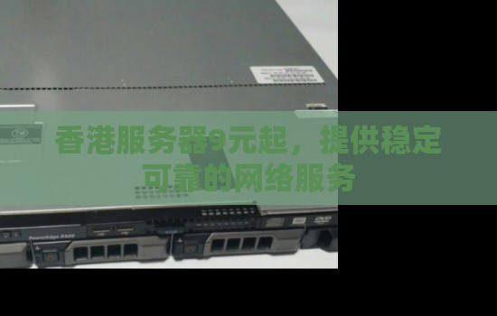 香港服务器9元起,提供稳定可靠的网络服务 香港服务器9元起,提供稳定可靠的网络服务