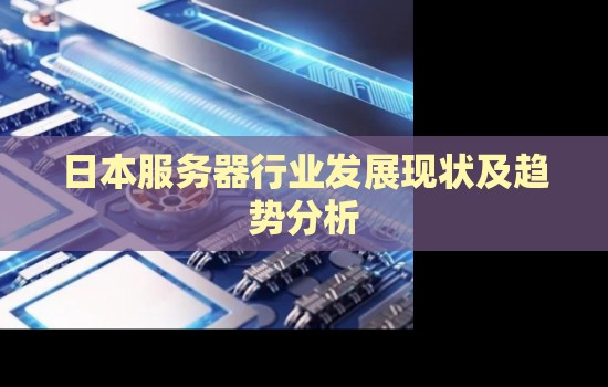 日本服务器行业发展现状及趋势分析 日本服务器行业发展现状及趋势分析