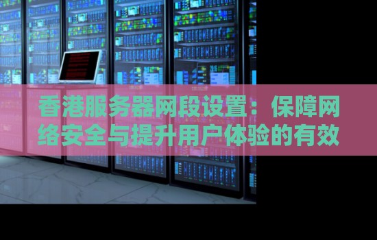香港服务器网段设置:保障网络安全与提升用户体验的有效策略 香港服务器网段设置:保障网络安全与提升用户体验的有效策略