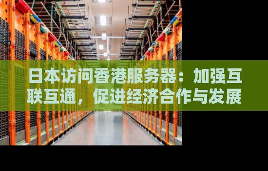 日本访问香港服务器：加强互联互通，促进经济合作与发展