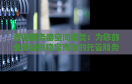香港服务器空间租赁:为您的业务提供稳定高效的托管服务 香港服务器空间租赁:为您的业务提供稳定高效的托管服务