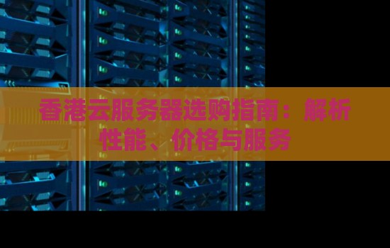 香港云服务器选购建议：解析性能、价格与服务