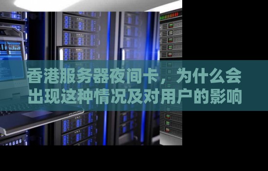 香港服务器夜间卡,为什么会出现这种情况及对用户的影响 香港服务器夜间卡,为什么会出现这种情况及对用户的影响