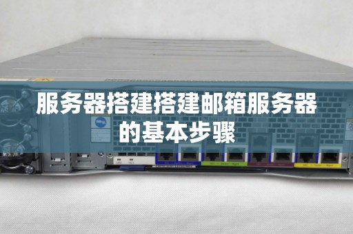 服务器搭建搭建邮箱服务器的基本步骤 服务器搭建搭建邮箱服务器的基本步骤